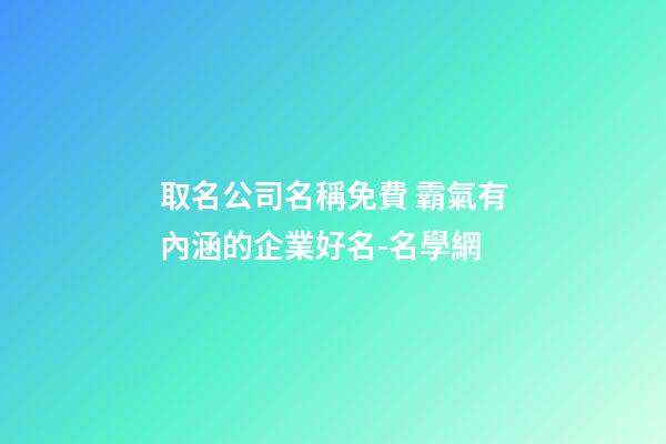 取名公司名稱免費 霸氣有內涵的企業好名-名學網-第1張-公司起名-玄機派